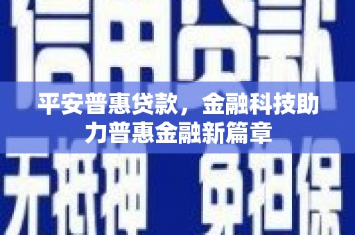 颍州平安普惠贷款，金融科技助力普惠金融新篇章