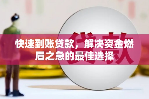 颍州快速到账贷款，解决资金燃眉之急的最佳选择
