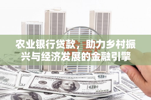 颍州农业银行贷款，助力乡村振兴与经济发展的金融引擎