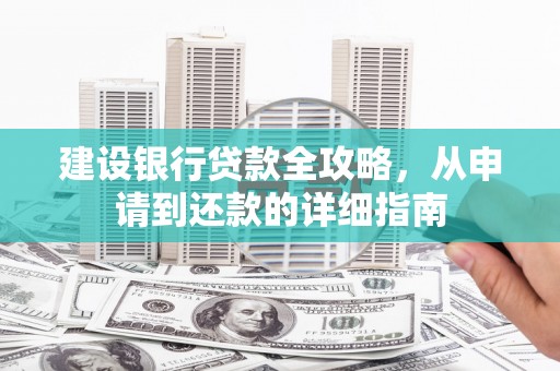 颍州建设银行贷款全攻略，从申请到还款的详细指南