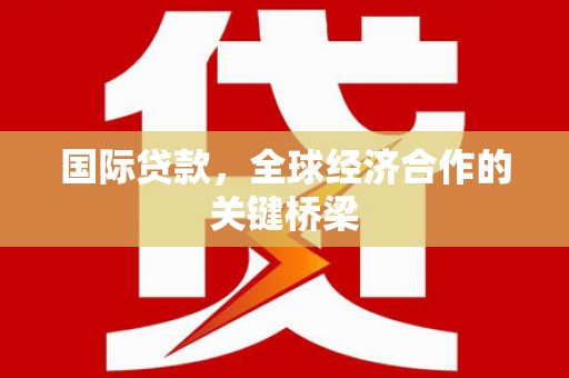 颍州国际贷款，全球经济合作的关键桥梁
