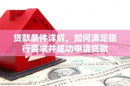 颍州贷款条件详解，如何满足银行要求并成功申请贷款