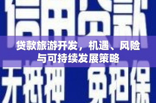 颍州贷款旅游开发，机遇、风险与可持续发展策略