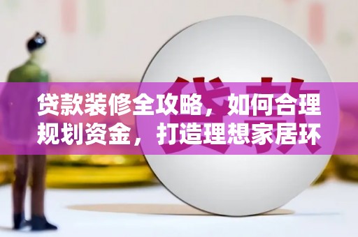 颍州贷款装修全攻略，如何合理规划资金，打造理想家居环境