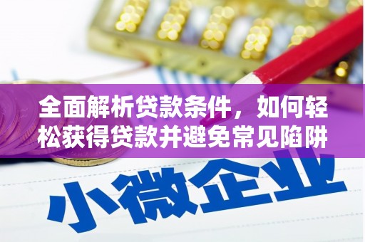 颍州全面解析贷款条件，如何轻松获得贷款并避免常见陷阱