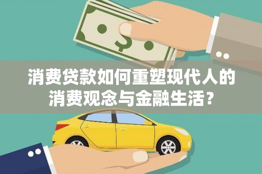 颍州消费贷款如何重塑现代人的消费观念与金融生活？