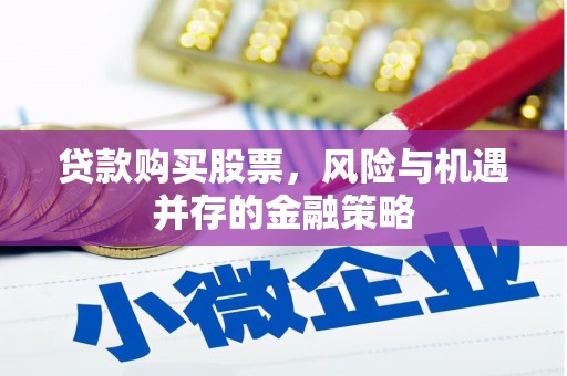颍州贷款购买股票，风险与机遇并存的金融策略