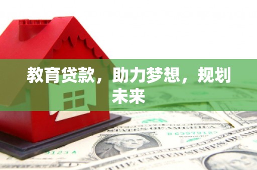 颍州教育贷款，助力梦想，规划未来