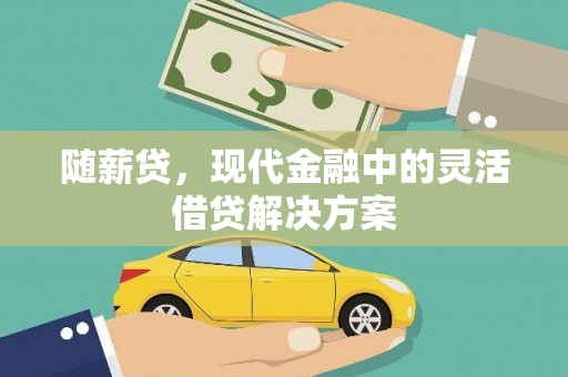 颍州随薪贷，现代金融中的灵活借贷解决方案