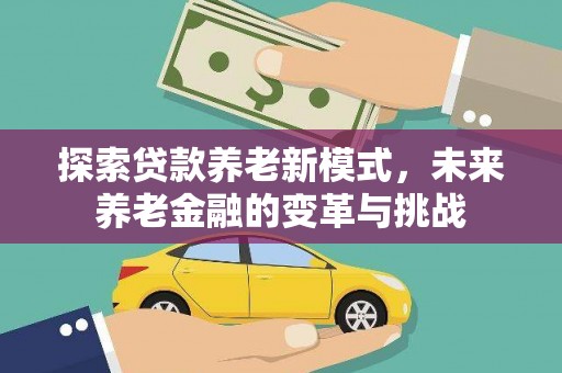 颍州探索贷款养老新模式，未来养老金融的变革与挑战