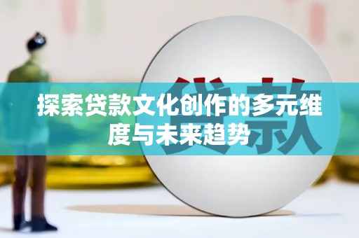 颍州探索贷款文化创作的多元维度与未来趋势