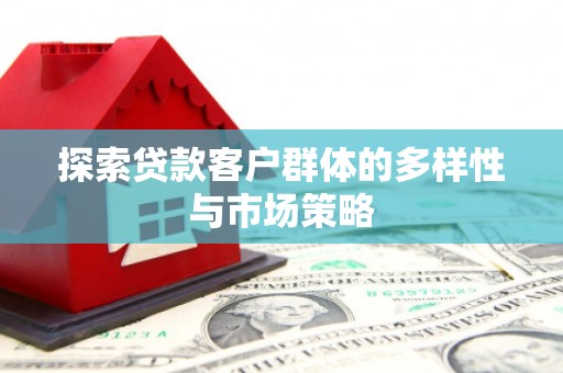 颍州探索贷款客户群体的多样性与市场策略