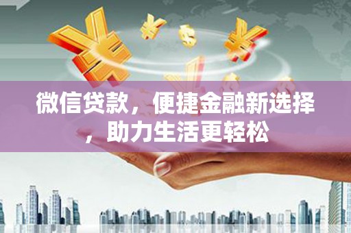 颍州微信贷款，便捷金融新选择，助力生活更轻松