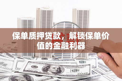 颍州保单质押贷款，解锁保单价值的金融利器