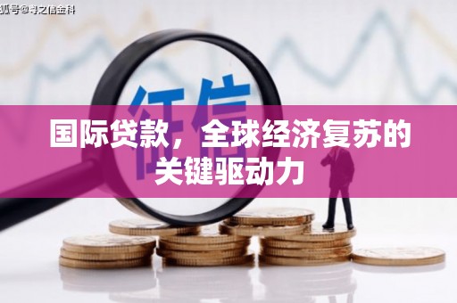 颍州国际贷款，全球经济复苏的关键驱动力