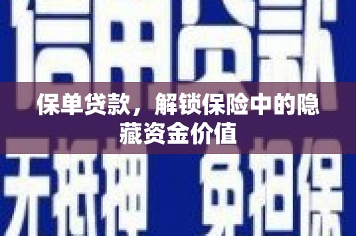 颍州保单贷款，解锁保险中的隐藏资金价值