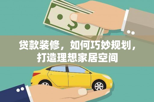 颍州贷款装修，如何巧妙规划，打造理想家居空间