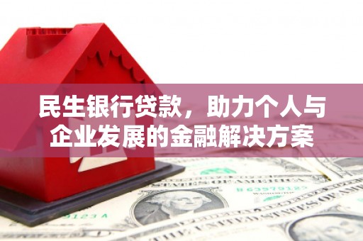 颍州民生银行贷款，助力个人与企业发展的金融解决方案