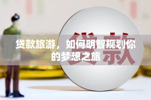 颍州贷款旅游，如何明智规划你的梦想之旅