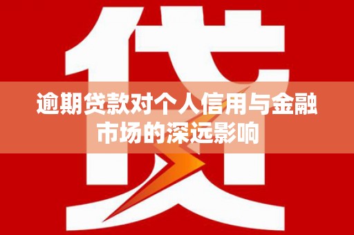 颍州逾期贷款对个人信用与金融市场的深远影响