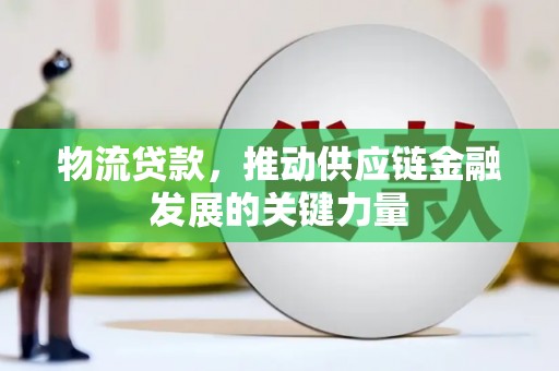 颍州物流贷款，推动供应链金融发展的关键力量