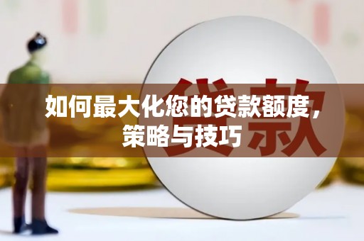 颍州如何最大化您的贷款额度，策略与技巧