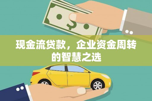 颍州现金流贷款，企业资金周转的智慧之选