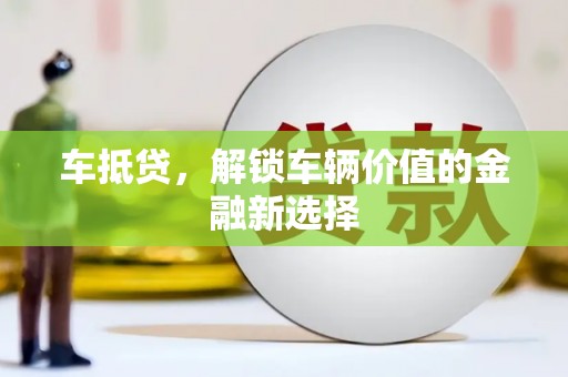 颍州车抵贷，解锁车辆价值的金融新选择