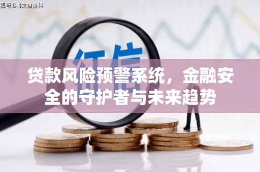 颍州贷款风险预警系统，金融安全的守护者与未来趋势