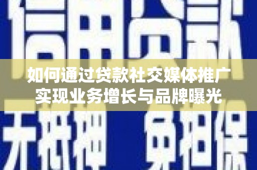 颍州如何通过贷款社交媒体推广实现业务增长与品牌曝光