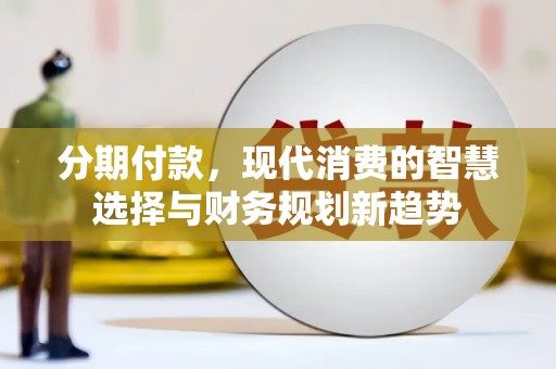 颍州分期付款，现代消费的智慧选择与财务规划新趋势