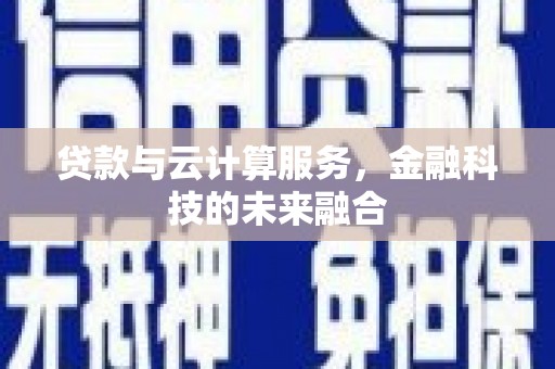颍州贷款与云计算服务，金融科技的未来融合