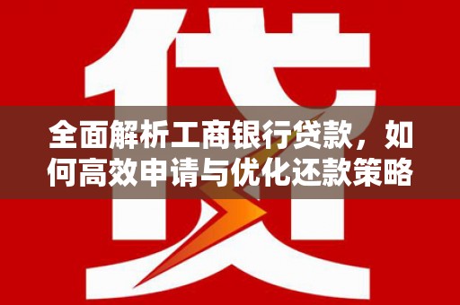 颍州全面解析工商银行贷款，如何高效申请与优化还款策略