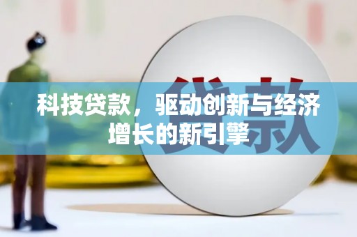 颍州科技贷款，驱动创新与经济增长的新引擎