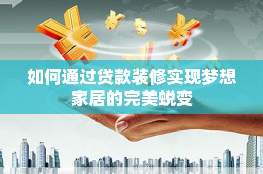 颍州如何通过贷款装修实现梦想家居的完美蜕变