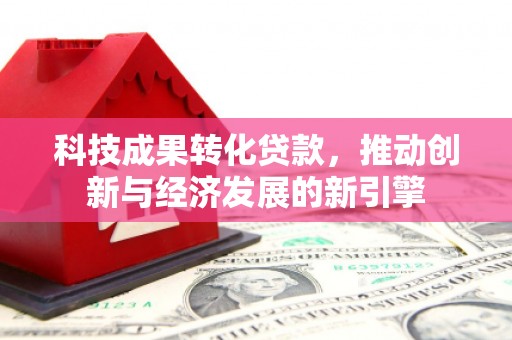 颍州科技成果转化贷款，推动创新与经济发展的新引擎
