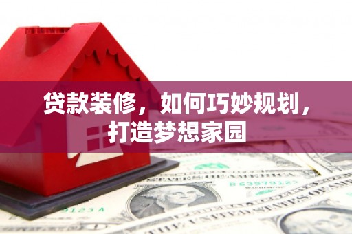 颍州贷款装修，如何巧妙规划，打造梦想家园