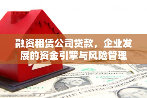 颍州融资租赁公司贷款，企业发展的资金引擎与风险管理