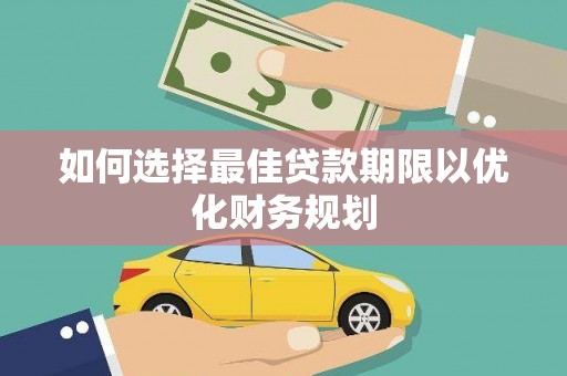 颍州如何选择最佳贷款期限以优化财务规划