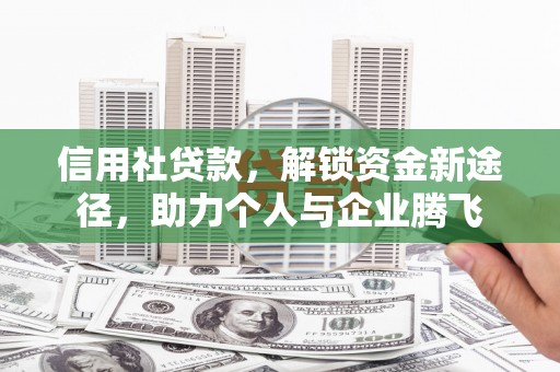 颍州信用社贷款，解锁资金新途径，助力个人与企业腾飞