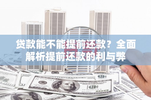 颍州贷款能不能提前还款？全面解析提前还款的利与弊