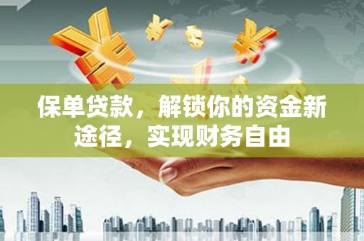 颍州保单贷款，解锁你的资金新途径，实现财务自由