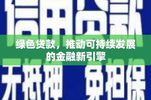 颍州绿色贷款，推动可持续发展的金融新引擎