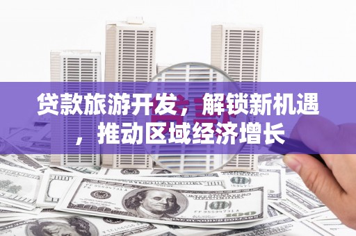 颍州贷款旅游开发，解锁新机遇，推动区域经济增长