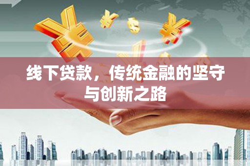 颍州线下贷款，传统金融的坚守与创新之路