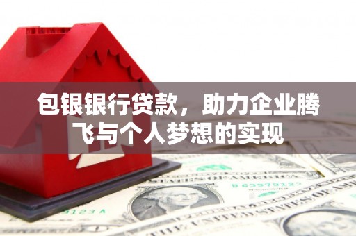 颍州包银银行贷款，助力企业腾飞与个人梦想的实现