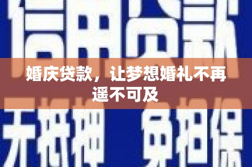 颍州婚庆贷款，让梦想婚礼不再遥不可及