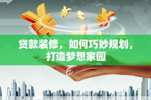 颍州贷款装修，如何巧妙规划，打造梦想家园