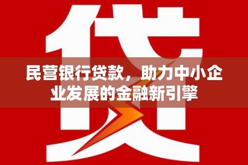 颍州民营银行贷款，助力中小企业发展的金融新引擎