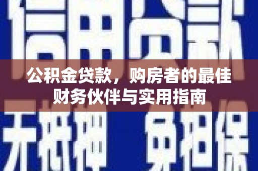 颍州公积金贷款，购房者的最佳财务伙伴与实用指南